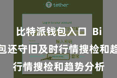 比特派钱包入口 Bitpie钱包还守旧及时行情搜检和趋势分析
