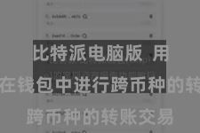 比特派电脑版 用户不错在钱包中进行跨币种的转账交易