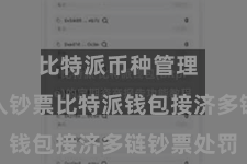 比特派币种管理 二、导入钞票比特派钱包接济多链钞票处罚