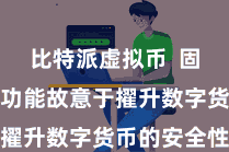 比特派虚拟币 固然冷存储功能故意于擢升数字货币的安全性