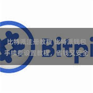 比特派注册教程 比特派钱包手续费设置教程，省钱又安全