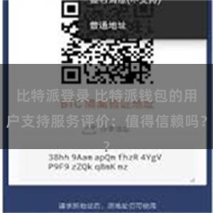 比特派登录 比特派钱包的用户支持服务评价：值得信赖吗？