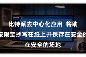 比特派去中心化应用  将助记词按限定抄写在纸上并保存在安全的场地