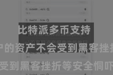 比特派多币支持  确保用户的资产不会受到黑客挫折等安全恫吓