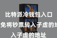 比特派冷钱包入口  幸免将钞票转入子虚的地址