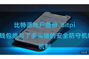 比特派账户备份  Bitpie钱包给与了多头绪的安全防守机制